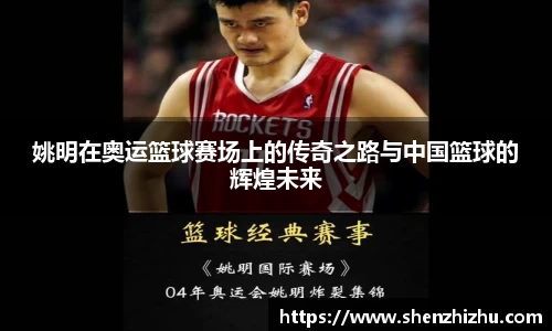 姚明在奥运篮球赛场上的传奇之路与中国篮球的辉煌未来