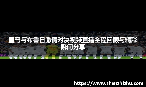 皇马与布鲁日激情对决视频直播全程回顾与精彩瞬间分享