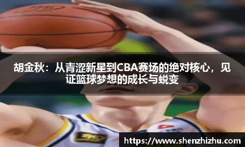 胡金秋：从青涩新星到CBA赛场的绝对核心，见证篮球梦想的成长与蜕变